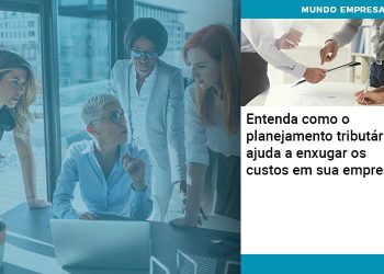 Entenda Como O Planejamento Tributário Ajuda A Enxugar Os Custos Em Sua Empresa